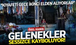 Gelenekler sessizce kayboluyor!  Çarpıcı tespit: “Kıyafeti gece ikinci elden alıyorlar”