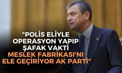 SON DAKİKA Özgür Özel: ''Polis eliyle operasyon yapıp şafak vakti Meslek Fabrikası'nı ele geçiriyor AK Parti''