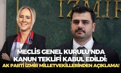 Meclis Genel Kurulu'nda kanun teklifi kabul edildi: AK Parti İzmir milletvekillerinden açıklama!