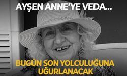 Ayşen Anne’ye veda… Bugün son yolculuğuna uğurlanacak