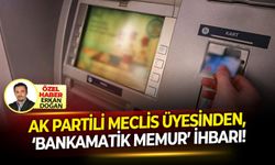 AK Partili Meclis Üyesinden, ‘Bankamatik Memur’ İhbarı!