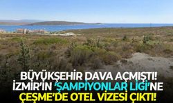 Büyükşehir dava açmıştı! İzmir’in ‘Şampiyonlar Ligi’ne Çeşme’de otel vizesi çıktı!