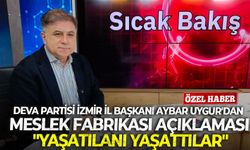 DEVA Partisi İzmir İl Başkanı Aybar Uygur'dan önemli açıklamalar: "Yaşatılanı yaşattılar"