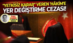 "Yetkisiz Karar" veren 'Hâkim'e yer değiştirme cezası!