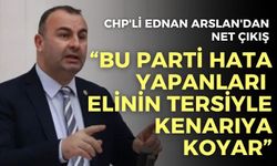 CHP'li Ednan Arslan'dan net çıkış: "Bu parti hata yapanları elinin tersiyle kenarıya koyar"