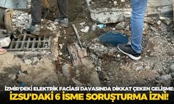 İzmir'deki elektrik faciası davasında dikkat çeken gelişme: İZSU'daki 6 isme soruşturma izni!