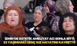 İzmir'de estetik ameliyat acı sonla bitti: 23 yaşındaki genç kız hayatını kaybetti!