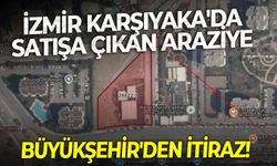 İzmir Karşıyaka'da satışa çıkan araziye Büyükşehir'den itiraz!