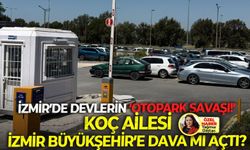 İzmir’de devlerin ‘otopark savaşı!’ Koç Ailesi, İzmir Büyükşehir’e dava mı açtı?