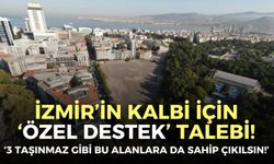 İzmir’in kalbi için ‘Özel destek’ talebi!
