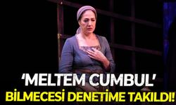 ‘Meltem Cumbul’ bilmecesi denetime takıldı!