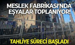 Meslek Fabrikası’nda eşyalar toplanıyor! Tahliye süreci başladı