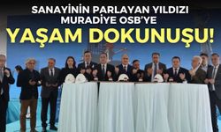 Sanayinin parlayan yıldızı Muradiye OSB’ye ‘yaşam’ dokunuşu!