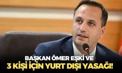 Başkan Ömer Eşki ve 3 kişi için yurt dışı yasağı!