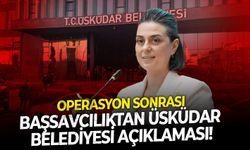 Operasyon sonrası başsavcılıktan Üsküdar Belediyesi açıklaması!