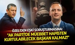 Özel’den Eşki soruşturmasına: "AK Parti'de müebbet hapisten kurtulabilecek başkan kalmaz!"