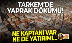 TARKEM’de yaprak dökümü! Ne kaptanı var ne de yatırımı…