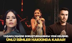 Yasaklı madde soruşturmasında yeni gelişme: Ünlü isimler hakkında karar!