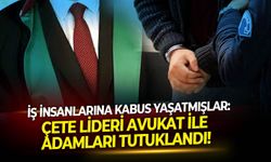 İş insanlarına kabus yaşatmışlar: Çete lideri avukat ile adamları tutuklandı!