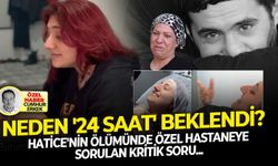 Hatice'nin ölümünde özel hastaneye sorulan kritik soru: Neden '24 saat' beklendi?