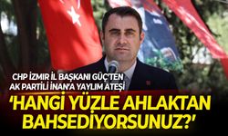 CHP İzmir İl Başkanı Güç’ten AK Partili İnan’a yaylım ateşi: Hangi yüzle ahlaktan bahsediyorsunuz?