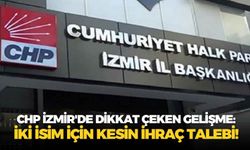 CHP İzmir'de dikkat çeken gelişme: İki isim için kesin ihraç talebi!