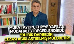 CHP İl Başkanvekili Murat Aydın’dan ‘hesabı sorulacak’ çıkışı: “Bu yapılan bir darbedir, zaman aşımı 30 yıldır!"
