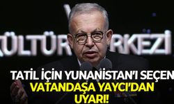 Cihat Yaycı’dan ezber bozan uyarı: Yunanistan'a tatile giderken dikkat!