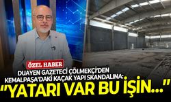 Duayen gazeteci Çölmekçi’den Kemalpaşa’daki kaçak yapı skandalına: ‘’Yatarı var bu işin…’’