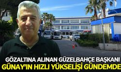 Gözaltına alınan Güzelbahçe Başkanı Günay'ın hızlı yükselişi gündemde!