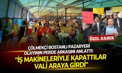 Çölmekçi Bostanlı Pazaryeri olayının perde arkasını anlattı: ''İş makineleriyle kapattılar, Vali araya girdi''