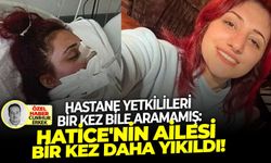 Hastane yetkilileri bir kez bile aramamış: Hatice'nin ailesi bir kez daha yıkıldı!
