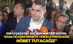 CHP'li Çağatay Güç son noktayı koydu: "Baba ocağını kimseye teslim etmeyeceğiz nöbet tutacağız"