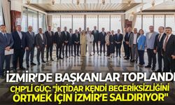 Başkanlar toplandı! CHP'li Güç: "İktidar kendi beceriksizliğini örtmek için İzmir’e saldırıyor"