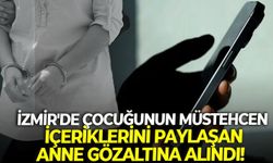 İzmir'de çocuğunun müstehcen içeriklerini paylaşan anne gözaltına alındı!