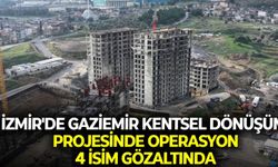 İzmir'de Gaziemir Kentsel Dönüşüm projesinde operasyon: 4 isim gözaltında