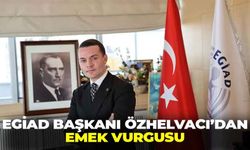 EGİAD Başkanı Özhelvacı’dan emek vurgusu: “İşçilerin haklarının korunması kalkınmanın en temel unsurudur!”