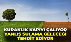 Kuraklık kapıyı çalıyor... Yanlış sulama geleceği tehdit ediyor!