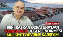 Eski Başkan Özfatura'dan 'Konak Pier' değerlendirmesi: Mülkiyet devrine karşıyım