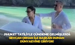 Phuket tatiliyle gündeme gelmişlerdi: Sevcan Orhan ile Başkan Duman dünyaevine giriyor!