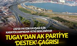 Zafer Payzın Kavşağı için Karayolları’ndan yetki bekleniyor! Tugay’dan AK Parti’ye ‘destek’ çağrısı