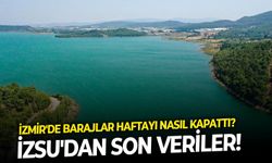 İzmir'de barajlar haftayı nasıl kapattı? İZSU'dan son veriler!