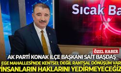 AK Parti Konak İlçe Başkanı Başdaş: Ege Mahallesi'nde kentsel değil rantsal dönüşüm var!
