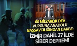60 milyarlık dev vurguna Anadolu Başsavcılığından darbe: İzmir dahil 27 ilde siber deprem!