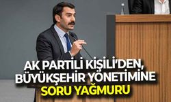 AK Partili Dilaver Kişili’den, Büyükşehir yönetimine soru yağmuru!