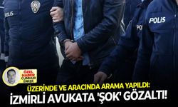 Üzerinde ve aracında arama yapıldı: İzmirli avukata 'şok' gözaltı!