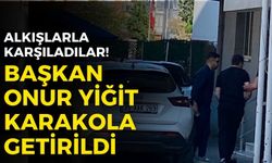 Başkan Onur Yiğit, karakola getirildi! Alkışlarla karşıladılar