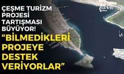 Çeşme Turizm Projesi tartışması büyüyor! Başkan Güler: Bilmedikleri projeye destek veriyorlar