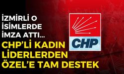 CHP’li kadın liderlerden Özgür Özel’e destek: İzmirli o isimler de imza attı!