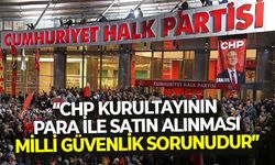 “CHP Kurultayı’nın para ile satın alınması milli güvenlik sorunudur”